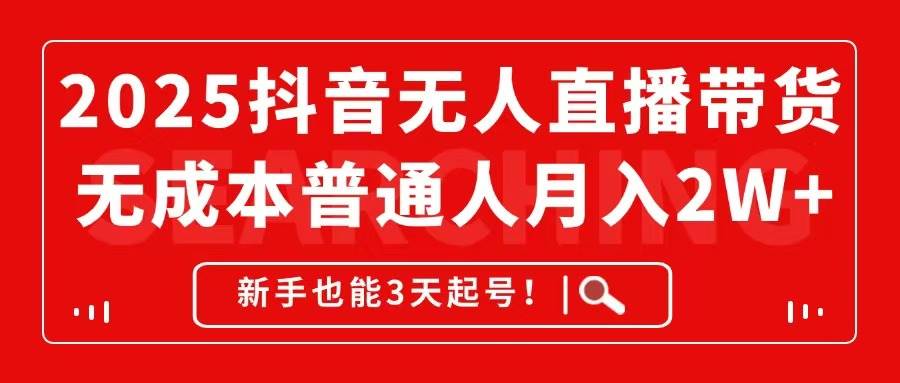 2025抖音无人直播带货，无成本月入2W+，新手也能3天起号！-熵纪元