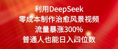 利用DeepSeek零成本制作治愈风景视频，流量暴涨300%，普通人也能日入四位数-熵纪元