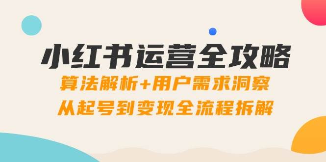 小红书运营全攻略：算法解析+用户需求洞察，从起号到变现全流程拆解-熵纪元