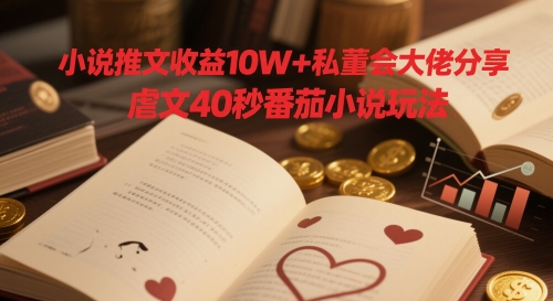 小说推文收益10W+私董会大佬分享，虐文40秒番茄小说玩法-熵纪元